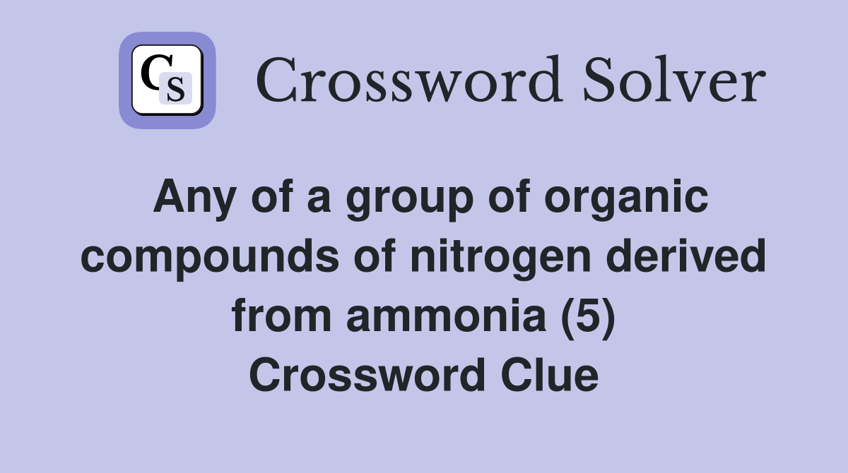 Any of a group of organic compounds of nitrogen derived from ammonia (5
